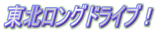 東北ロングドライブ!